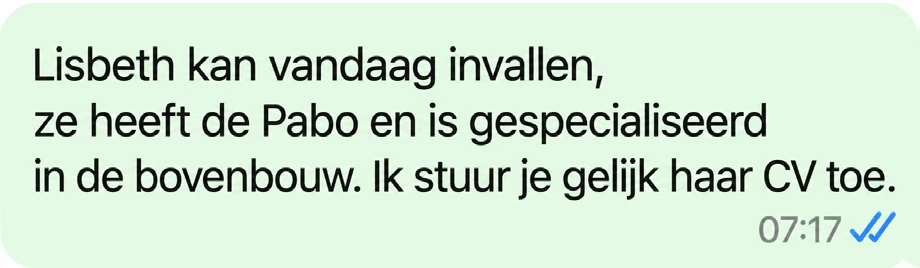 Docentenkamer, 07:17: Lisbeth kan vandaag invallen, ze heeft de Pabo en is gespecialiseerd in de bovenbouw. Ik stuur je gelijk haar CV toe.